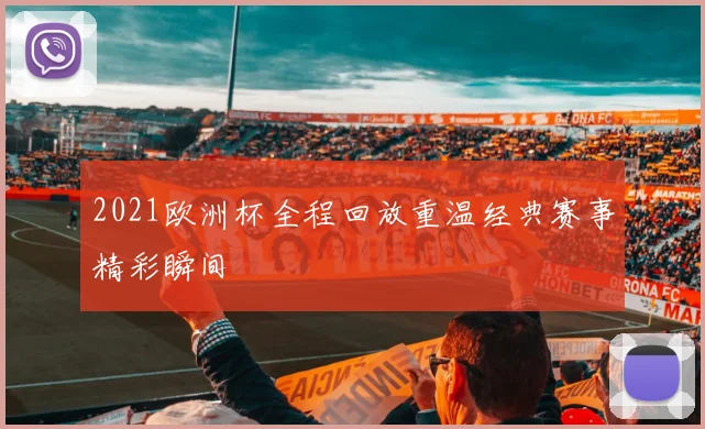 2021欧洲杯全程回放重温经典赛事精彩瞬间