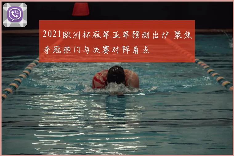 2021欧洲杯冠军亚军预测出炉 聚焦夺冠热门与决赛对阵看点