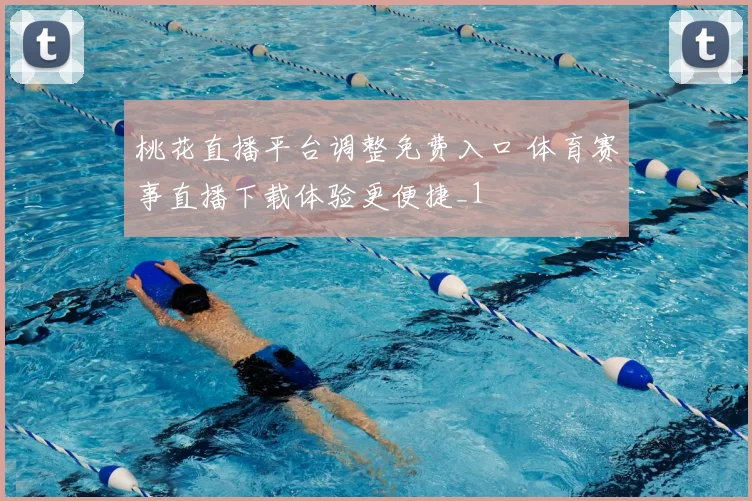 桃花直播平台调整免费入口 体育赛事直播下载体验更便捷_1