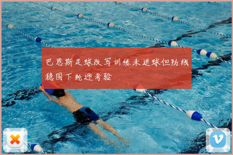 巴恩斯足球改写训练未进球但防线稳固下轮迎考验
