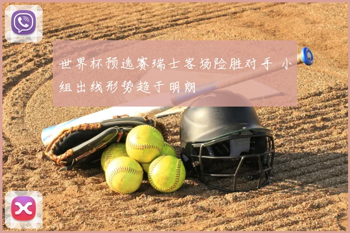 世界杯预选赛瑞士客场险胜对手 小组出线形势趋于明朗