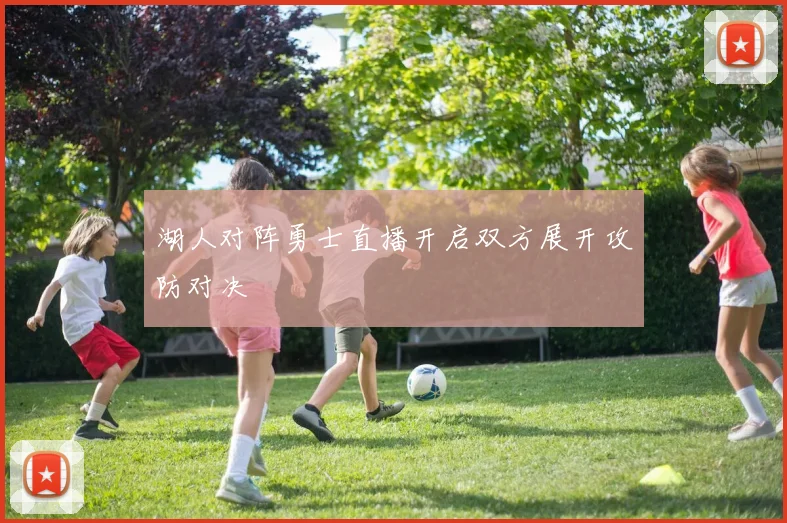 湖人对阵勇士直播开启双方展开攻防对决