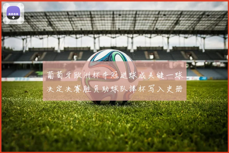 葡萄牙欧洲杯夺冠进球成关键一球决定决赛胜负助球队捧杯写入史册