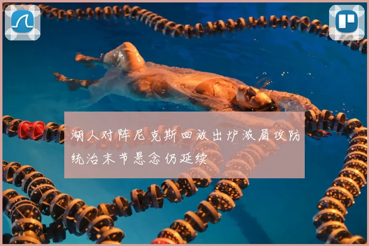 湖人对阵尼克斯回放出炉浓眉攻防统治末节悬念仍延续