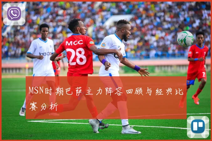 MSN时期巴萨主力阵容回顾与经典比赛分析