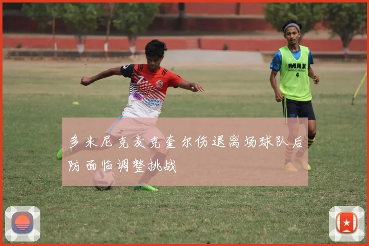 多米尼克麦克奎尔伤退离场球队后防面临调整挑战