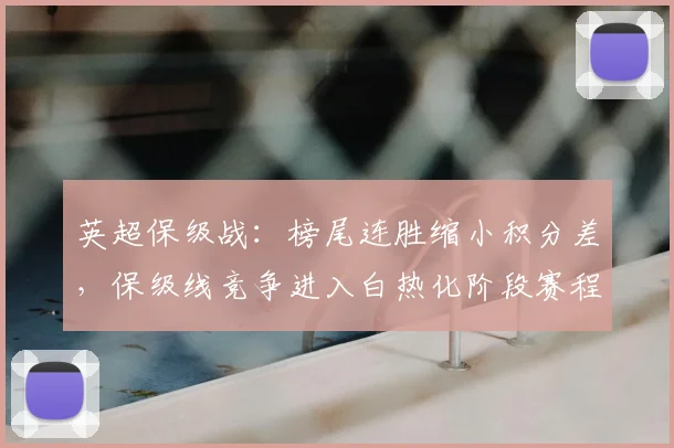 英超保级战：榜尾连胜缩小积分差，保级线竞争进入白热化阶段赛程焦点