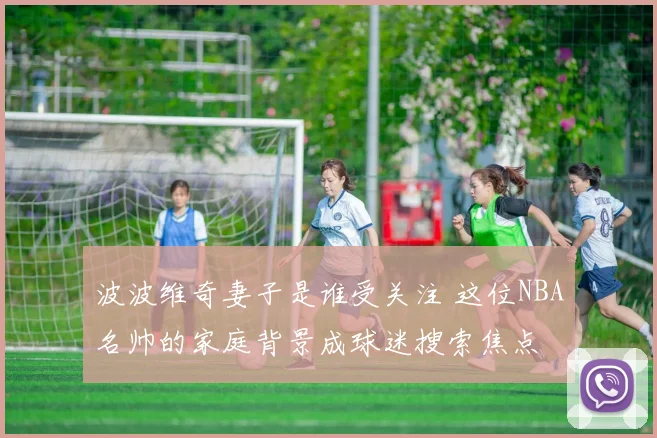 波波维奇妻子是谁受关注 这位NBA名帅的家庭背景成球迷搜索焦点