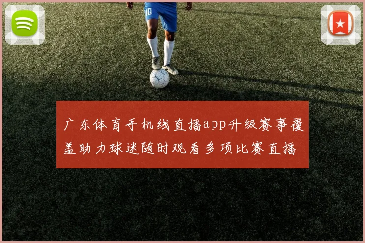 广东体育手机线直播app升级赛事覆盖助力球迷随时观看多项比赛直播