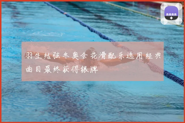 羽生结弦冬奥会花滑配乐选用经典曲目最终获得银牌