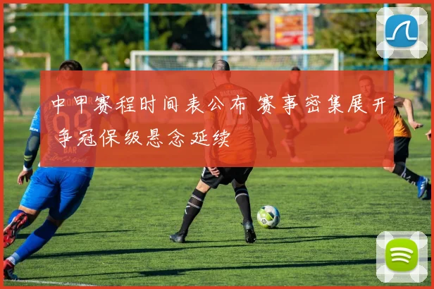 中甲赛程时间表公布 赛事密集展开 争冠保级悬念延续