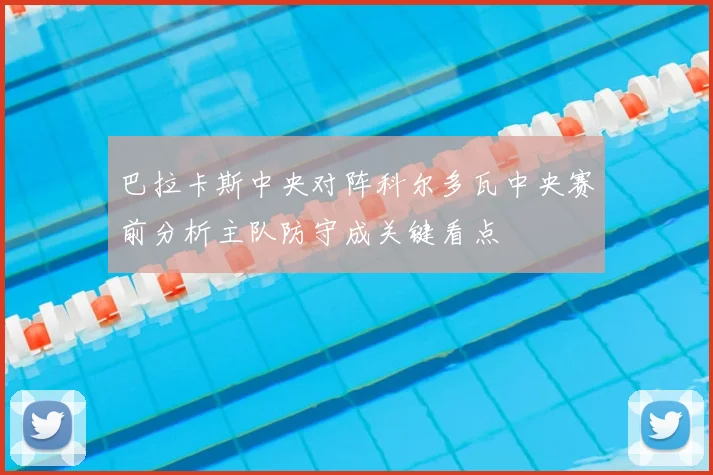 巴拉卡斯中央对阵科尔多瓦中央赛前分析主队防守成关键看点