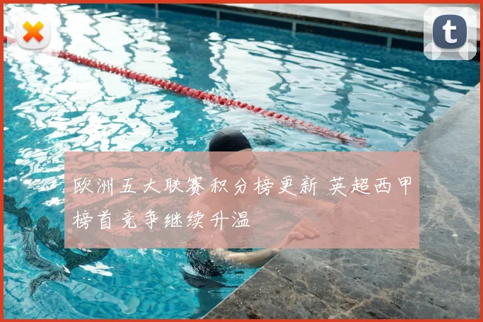 欧洲五大联赛积分榜更新 英超西甲榜首竞争继续升温