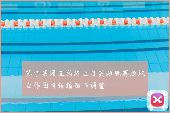 苏宁集团正式终止与英超联赛版权合作国内转播面临调整
