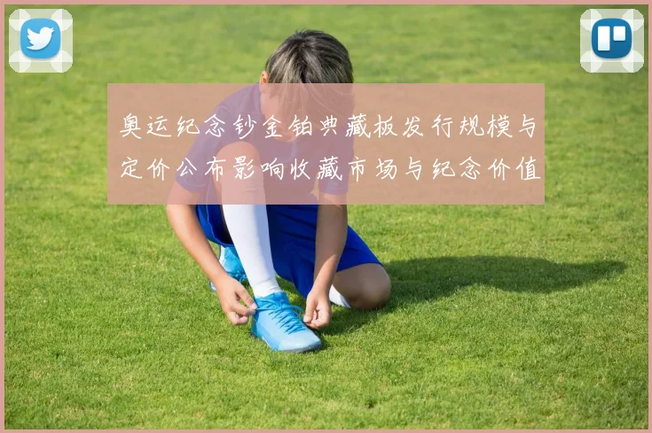 奥运纪念钞金铂典藏板发行规模与定价公布影响收藏市场与纪念价值