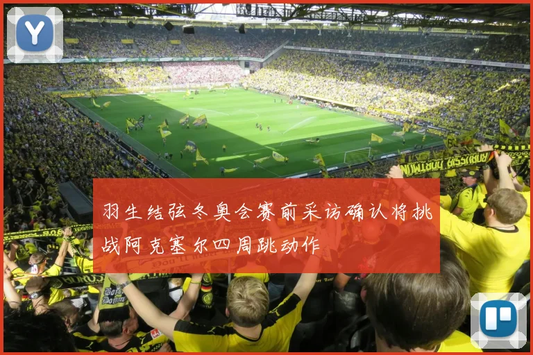 羽生结弦冬奥会赛前采访确认将挑战阿克塞尔四周跳动作