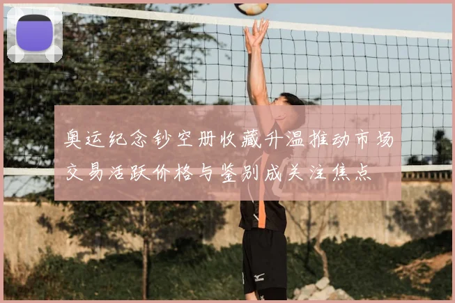 奥运纪念钞空册收藏升温推动市场交易活跃价格与鉴别成关注焦点