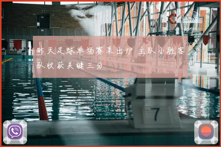昨天足球单场赛果出炉 主队小胜客队收获关键三分