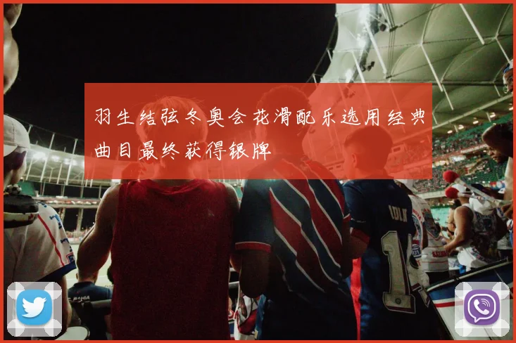 羽生结弦冬奥会花滑配乐选用经典曲目最终获得银牌