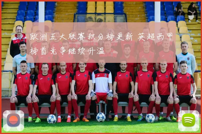 欧洲五大联赛积分榜更新 英超西甲榜首竞争继续升温