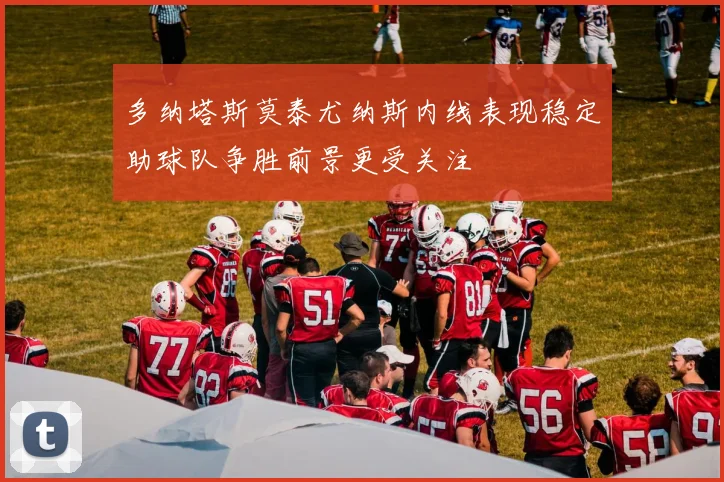 多纳塔斯莫泰尤纳斯内线表现稳定助球队争胜前景更受关注