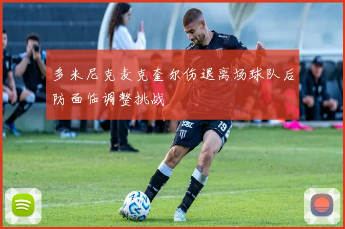 多米尼克麦克奎尔伤退离场球队后防面临调整挑战