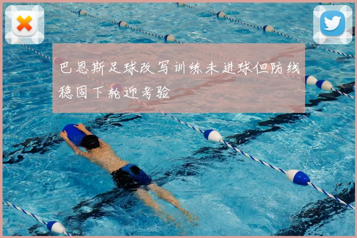 巴恩斯足球改写训练未进球但防线稳固下轮迎考验