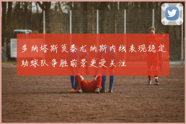 多纳塔斯莫泰尤纳斯内线表现稳定助球队争胜前景更受关注