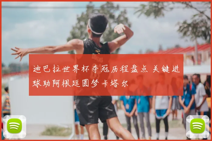 迪巴拉世界杯夺冠历程盘点 关键进球助阿根廷圆梦卡塔尔