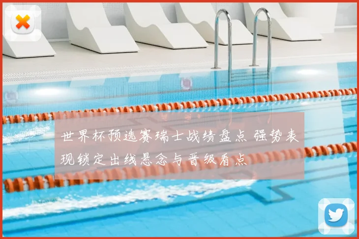 世界杯预选赛瑞士战绩盘点 强势表现锁定出线悬念与晋级看点