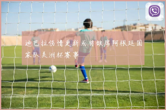 迪巴拉伤情更新或将缺席阿根廷国家队美洲杯赛事